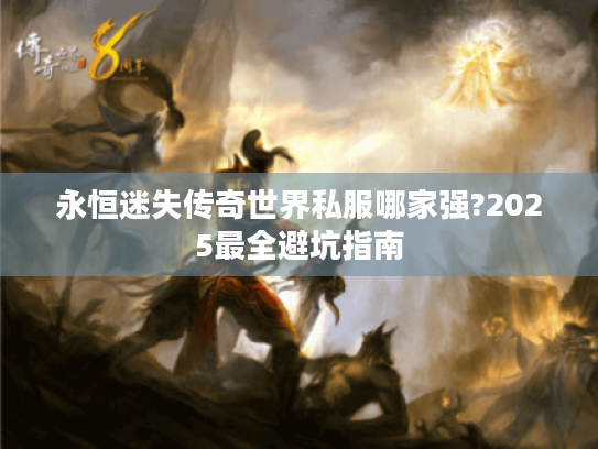 永恒迷失传奇世界私服哪家强?2025最全避坑指南