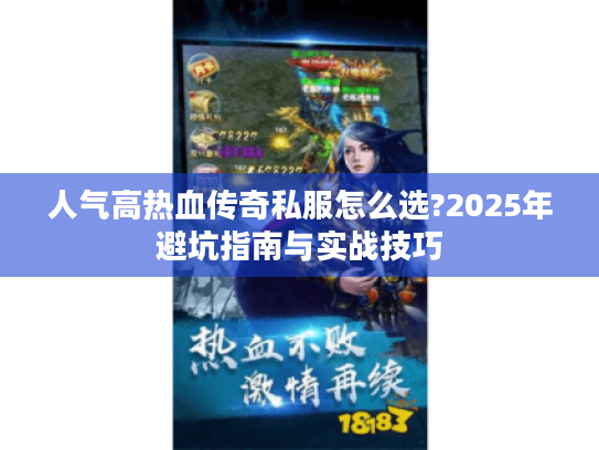 人气高热血传奇私服怎么选?2025年避坑指南与实战技巧