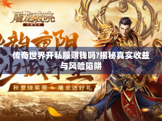 传奇世界开私服赚钱吗?揭秘真实收益与风险陷阱