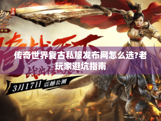 传奇世界复古私服发布网怎么选?老玩家避坑指南