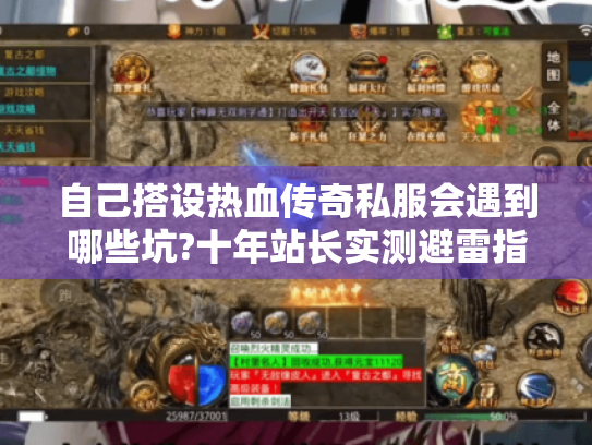 自己搭设热血传奇私服会遇到哪些坑?十年站长实测避雷指南 自己搭设热血传奇私服会遇到哪些坑?十年站长实测避雷指南