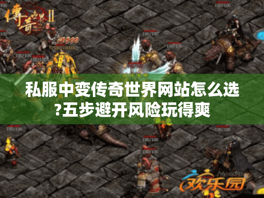 私服中变传奇世界网站怎么选?五步避开风险玩得爽 私服中变传奇世界网站怎么选?五步避开风险玩得爽