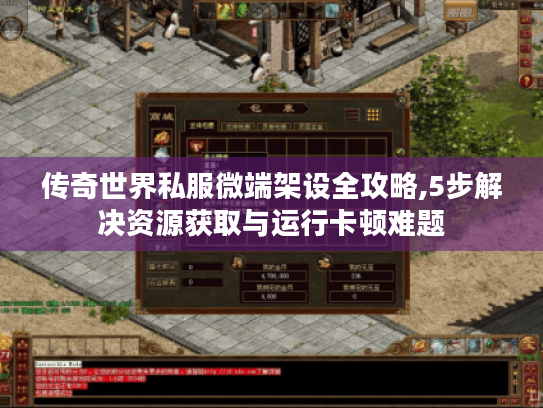 传奇世界私服微端架设全攻略,5步解决资源获取与运行卡顿难题 传奇世界私服微端架设全攻略,5步解决资源获取与运行卡顿难题