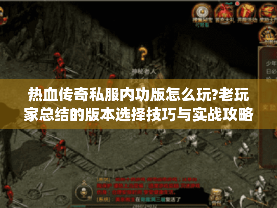 热血传奇私服内功版怎么玩?老玩家总结的版本选择技巧与实战攻略