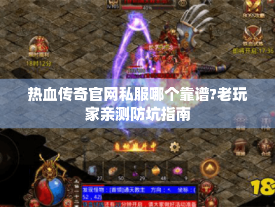 热血传奇官网私服哪个靠谱?老玩家亲测防坑指南