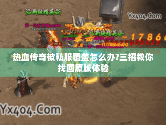 热血传奇被私服覆盖怎么办?三招教你找回原版体验 热血传奇被私服覆盖怎么办?三招教你找回原版体验