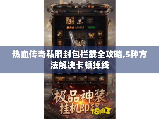 热血传奇私服封包拦截全攻略,5种方法解决卡顿掉线