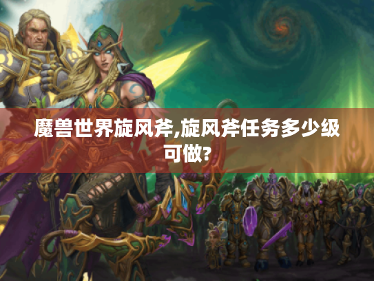 魔兽世界旋风斧,旋风斧任务多少级可做?