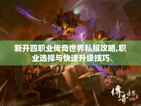 新开四职业传奇世界私服攻略,职业选择与快速升级技巧