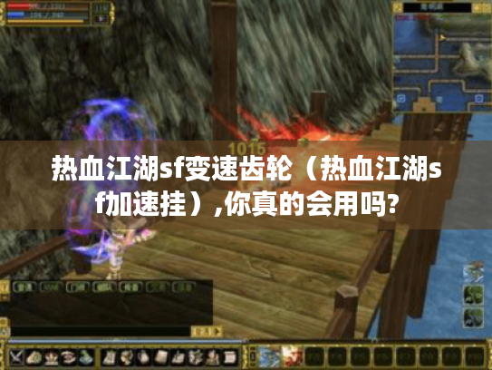 热血江湖sf变速齿轮（热血江湖sf加速挂）,你真的会用吗?