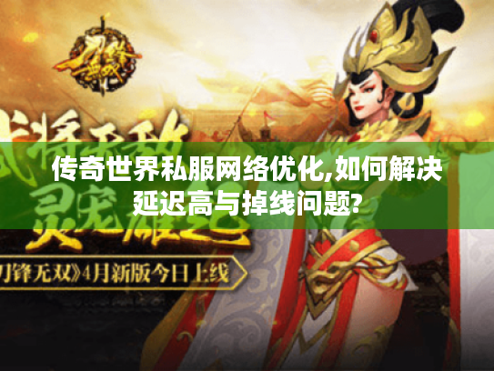 传奇世界私服网络优化,如何解决延迟高与掉线问题? 传奇世界私服网络优化,如何解决延迟高与掉线问题?