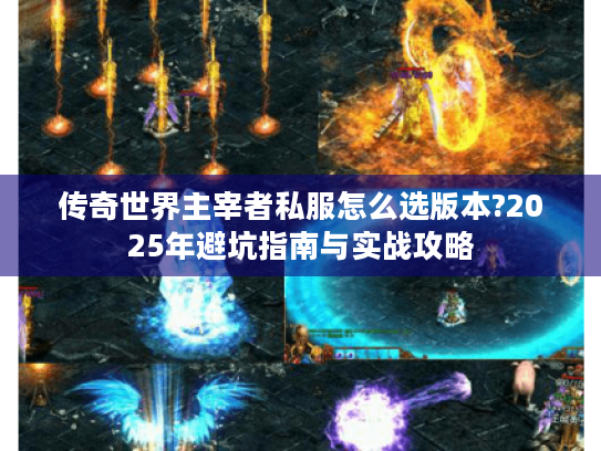 传奇世界主宰者私服怎么选版本?2025年避坑指南与实战攻略