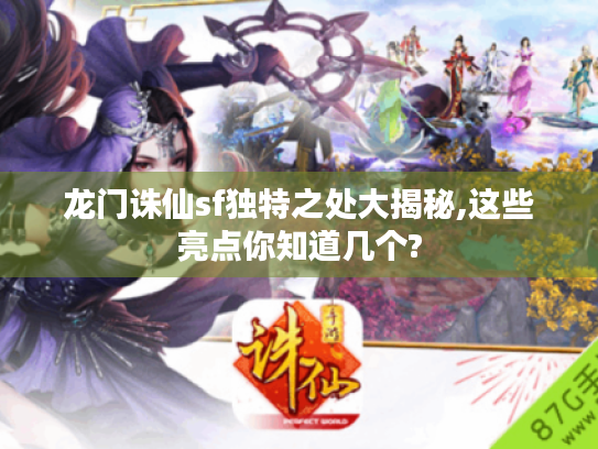 龙门诛仙sf独特之处大揭秘,这些亮点你知道几个?