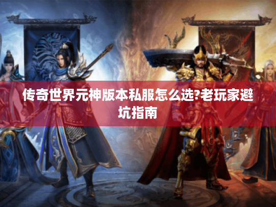 传奇世界元神版本私服怎么选?老玩家避坑指南