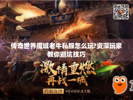 传奇世界魔域老牛私服怎么玩?资深玩家教你避坑技巧 传奇世界魔域老牛私服怎么玩?资深玩家教你避坑技巧