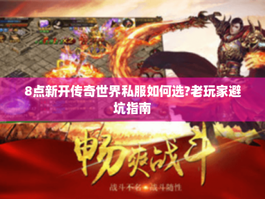 8点新开传奇世界私服如何选?老玩家避坑指南