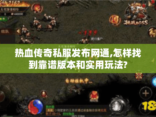 热血传奇私服发布网通,怎样找到靠谱版本和实用玩法?