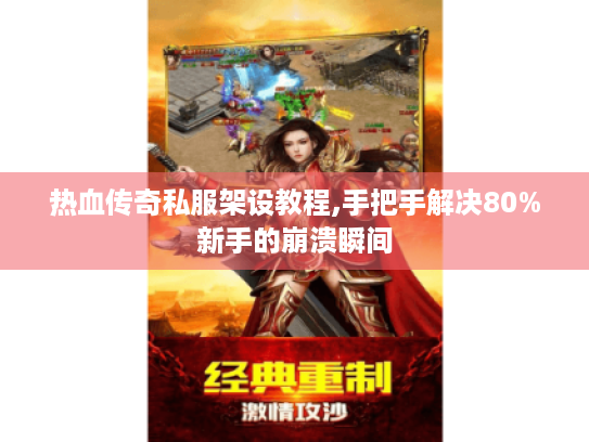 热血传奇私服架设教程,手把手解决80%新手的崩溃瞬间