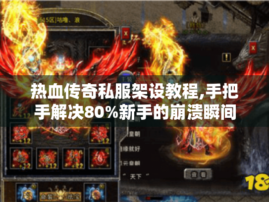 热血传奇私服架设教程,手把手解决80%新手的崩溃瞬间