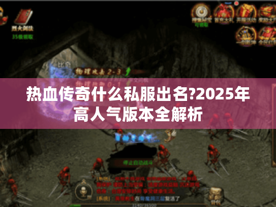 热血传奇什么私服出名?2025年高人气版本全解析