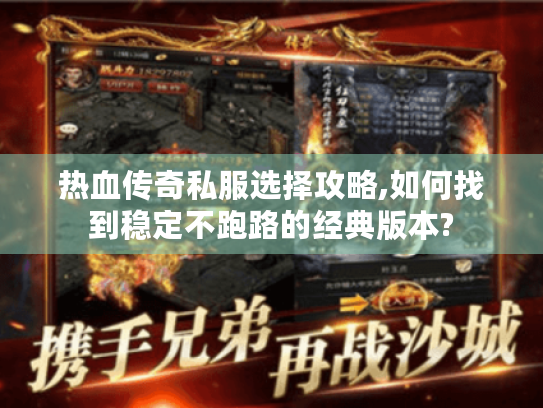 热血传奇私服选择攻略,如何找到稳定不跑路的经典版本? 热血传奇私服选择攻略,如何找到稳定不跑路的经典版本?