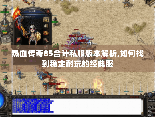 热血传奇85合计私服版本解析,如何找到稳定耐玩的经典服