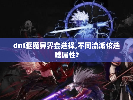 dnf驱魔异界套选择,不同流派该选啥属性?