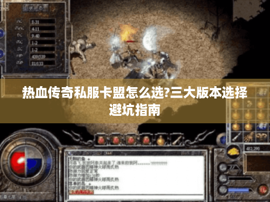 热血传奇私服卡盟怎么选?三大版本选择避坑指南 热血传奇私服卡盟怎么选?三大版本选择避坑指南