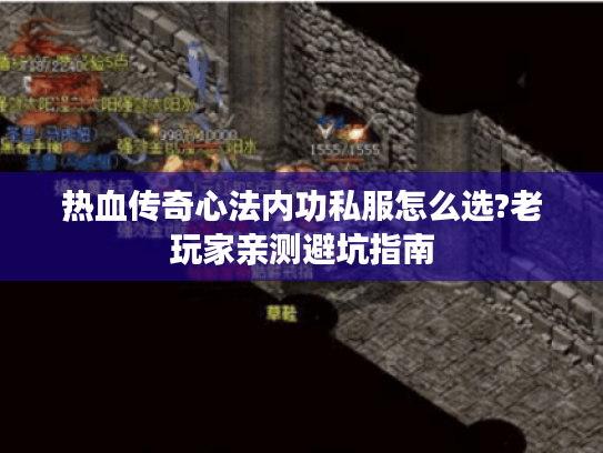 热血传奇心法内功私服怎么选?老玩家亲测避坑指南