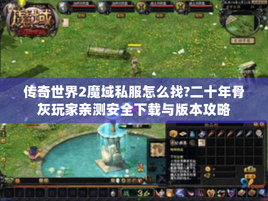 传奇世界2魔域私服怎么找?二十年骨灰玩家亲测安全下载与版本攻略 传奇世界2魔域私服怎么找?二十年骨灰玩家亲测安全下载与版本攻略