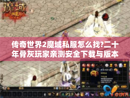 传奇世界2魔域私服怎么找?二十年骨灰玩家亲测安全下载与版本攻略 传奇世界2魔域私服怎么找?二十年骨灰玩家亲测安全下载与版本攻略
