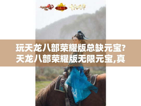 玩天龙八部荣耀版总缺元宝?天龙八部荣耀版无限元宝,真的存在吗? 玩天龙八部荣耀版总缺元宝?天龙八部荣耀版无限元宝,真的存在吗?