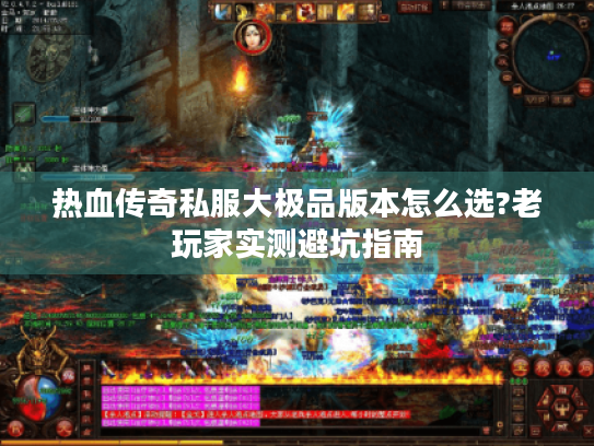 热血传奇私服大极品版本怎么选?老玩家实测避坑指南