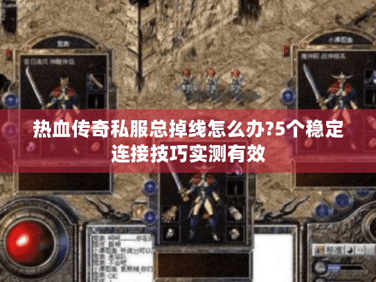 热血传奇私服总掉线怎么办?5个稳定连接技巧实测有效