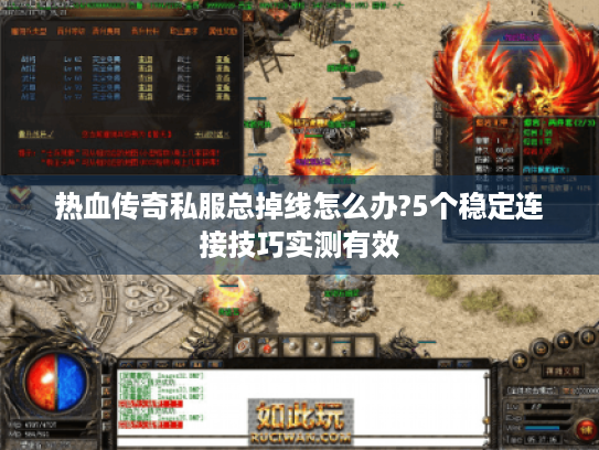 热血传奇私服总掉线怎么办?5个稳定连接技巧实测有效