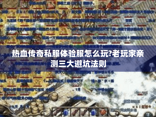 热血传奇私服体验服怎么玩?老玩家亲测三大避坑法则