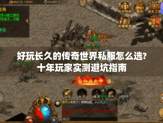 好玩长久的传奇世界私服怎么选?十年玩家实测避坑指南 好玩长久的传奇世界私服怎么选?十年玩家实测避坑指南