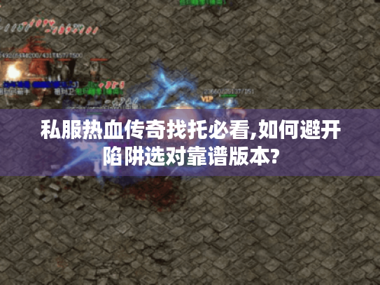 私服热血传奇找托必看,如何避开陷阱选对靠谱版本?