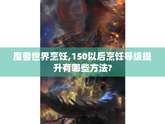 魔兽世界烹饪,150以后烹饪等级提升有哪些方法?