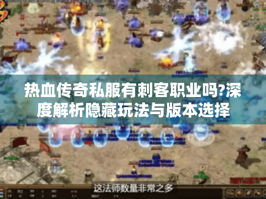 热血传奇私服有刺客职业吗?深度解析隐藏玩法与版本选择