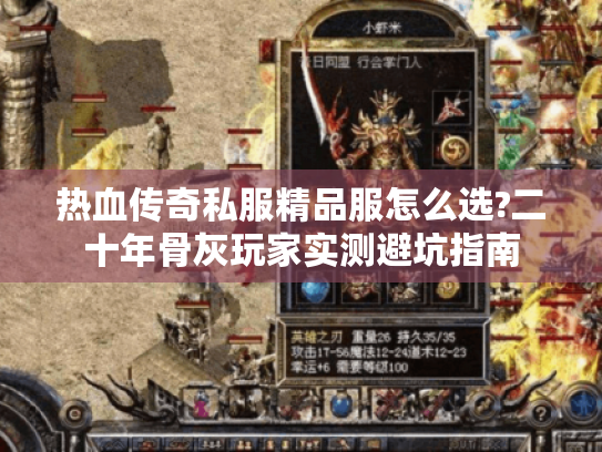 热血传奇私服精品服怎么选?二十年骨灰玩家实测避坑指南 热血传奇私服精品服怎么选?二十年骨灰玩家实测避坑指南