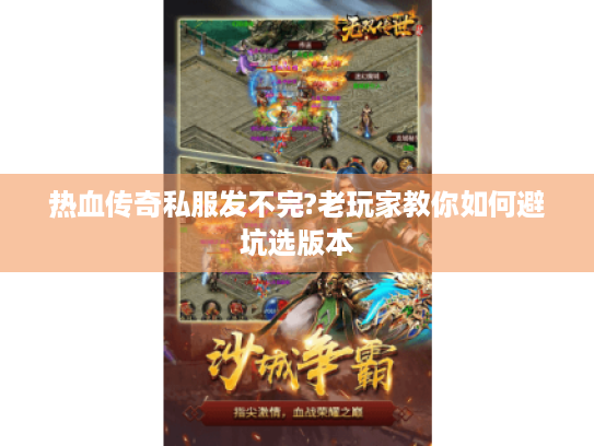 热血传奇私服发不完?老玩家教你如何避坑选版本 热血传奇私服发不完?老玩家教你如何避坑选版本
