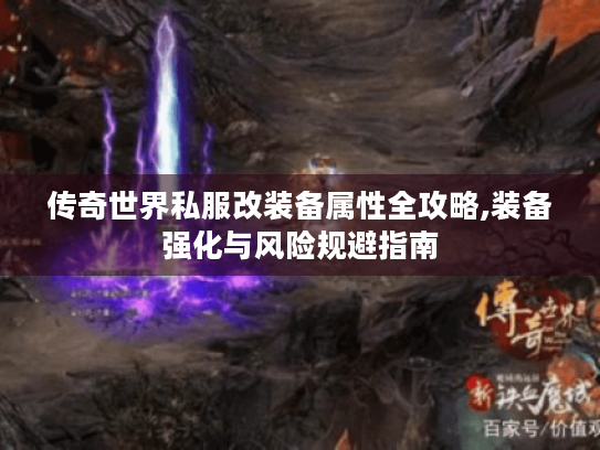 传奇世界私服改装备属性全攻略,装备强化与风险规避指南