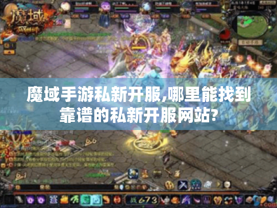 魔域手游私新开服,哪里能找到靠谱的私新开服网站?