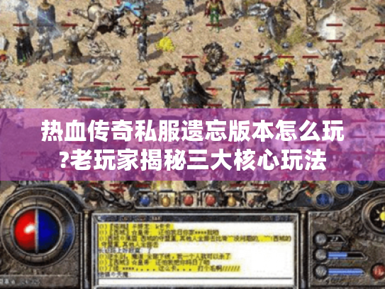 热血传奇私服遗忘版本怎么玩?老玩家揭秘三大核心玩法