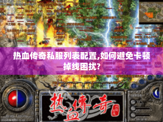 热血传奇私服列表配置,如何避免卡顿掉线困扰?