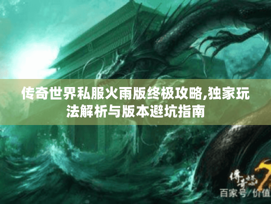 传奇世界私服火雨版终极攻略,独家玩法解析与版本避坑指南 传奇世界私服火雨版终极攻略,独家玩法解析与版本避坑指南