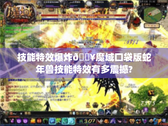 技能特效爆炸💥魔域口袋版蛇年兽技能特效有多震撼?