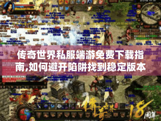 传奇世界私服端游免费下载指南,如何避开陷阱找到稳定版本