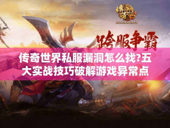 传奇世界私服漏洞怎么找?五大实战技巧破解游戏异常点 传奇世界私服漏洞怎么找?五大实战技巧破解游戏异常点